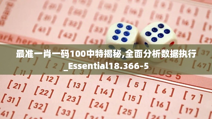 最准一肖一码100中特揭秘,全面分析数据执行_Essential18.366-5