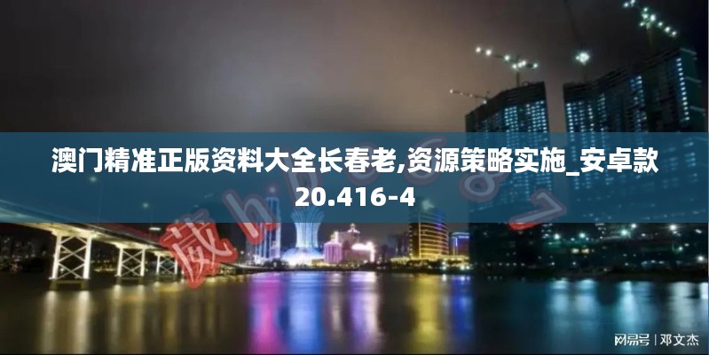 澳门精准正版资料大全长春老,资源策略实施_安卓款20.416-4