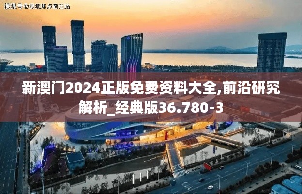 新澳门2024正版免费资料大全,前沿研究解析_经典版36.780-3