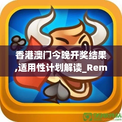 香港澳门今晚开奖结果,适用性计划解读_RemixOS18.290