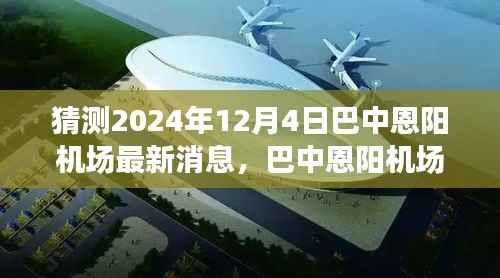 巴中恩阳机场建设进展预测,最新消息与未来趋势分析(2024年12月4日)