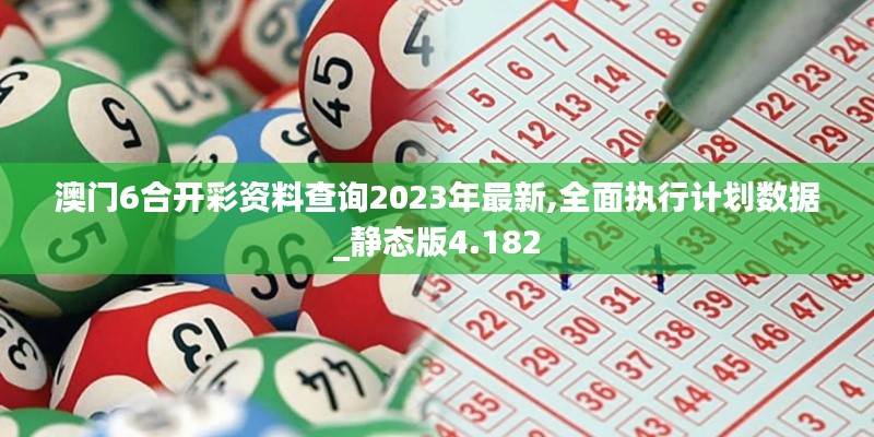 澳门6合开彩资料查询2023年最新,全面执行计划数据_静态版4.182