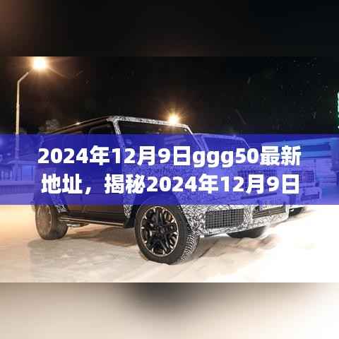 揭秘揭秘揭秘揭秘揭秘揭秘揭秘揭秘揭秘揭秘揭秘揭秘揭秘揭秘揭秘揭秘揭秘，揭秘ggg50最新地址与深度解析指南（2024年12月9日版）