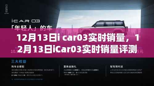 12月13日iCar03实时销量大揭秘,特性、体验、竞品对比及用户群体深度分析评测