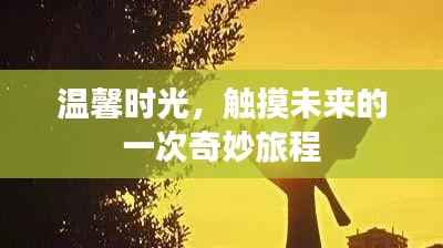温馨时光,触摸未来的奇妙旅程之旅
