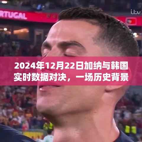 加纳与韩国对决,历史背景与实时数据较量回顾,影响深远