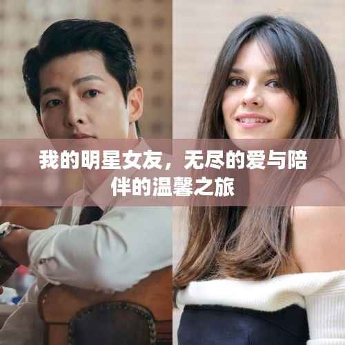 我的明星女友,无尽的爱与陪伴的温馨之旅