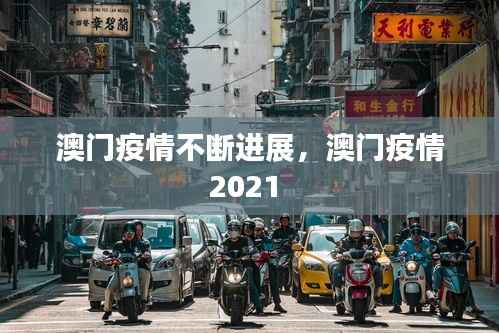 澳门疫情不断进展,澳门疫情2021