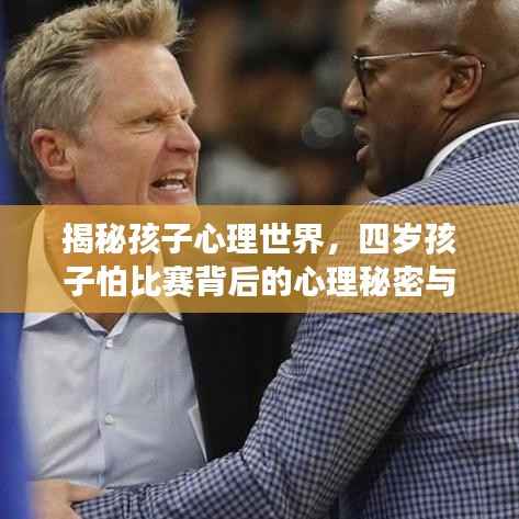 揭秘孩子心理世界,四岁孩子怕比赛背后的心理秘密与家长引导之道