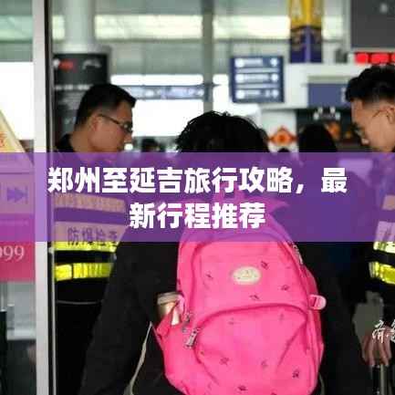 郑州至延吉旅行攻略,最新行程推荐