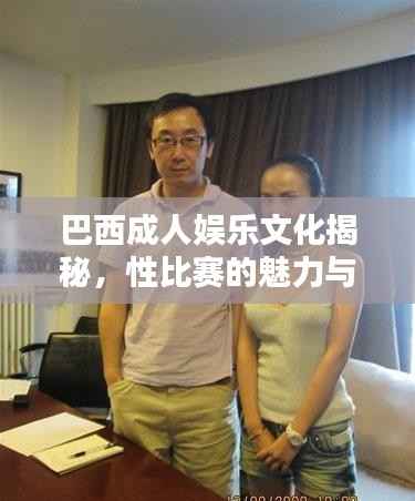 巴西成人娱乐文化揭秘,性比赛的魅力与探究