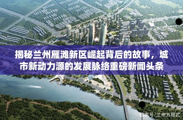 揭秘兰州雁滩新区崛起背后的故事,城市新动力源的发展脉络重磅新闻头条