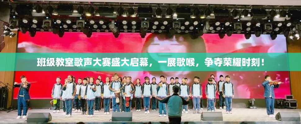 班级教室歌声大赛盛大启幕,一展歌喉,争夺荣耀时刻!