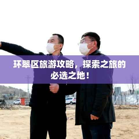 环翠区旅游攻略,探索之旅的必选之地!