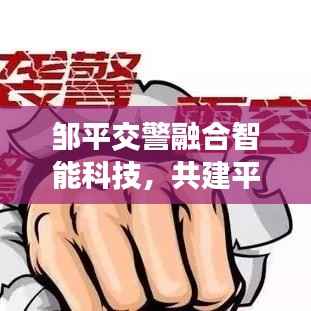 邹平交警融合智能科技,共建平安出行环境,交通安全新闻聚焦