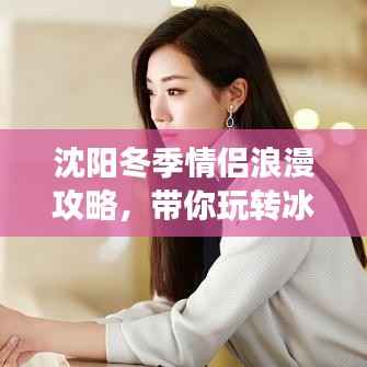 沈阳冬季情侣浪漫攻略,带你玩转冰雪奇缘之旅!