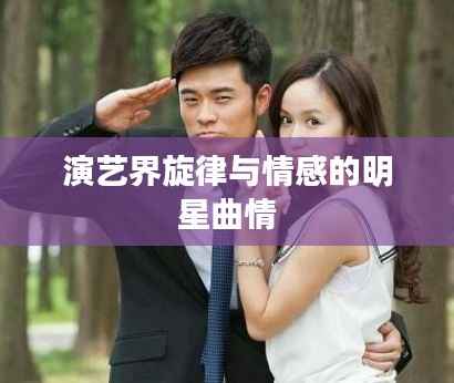 演艺界旋律与情感的明星曲情