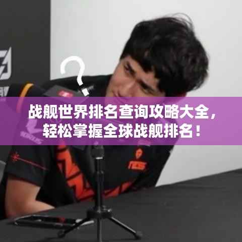 战舰世界排名查询攻略大全,轻松掌握全球战舰排名!