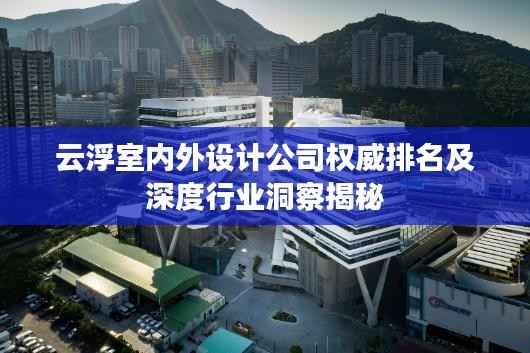 云浮室内外设计公司权威排名及深度行业洞察揭秘