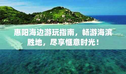 惠阳海边游玩指南,畅游海滨胜地,尽享惬意时光!