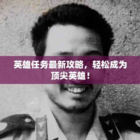 英雄任务最新攻略,轻松成为顶尖英雄!