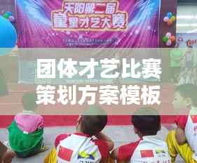 团体才艺比赛策划方案模板,打造精彩才艺盛宴