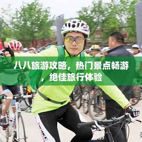 八八旅游攻略,热门景点畅游,绝佳旅行体验