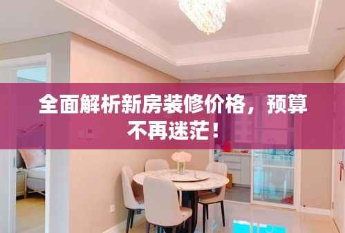 全面解析新房装修价格，预算不再迷茫！