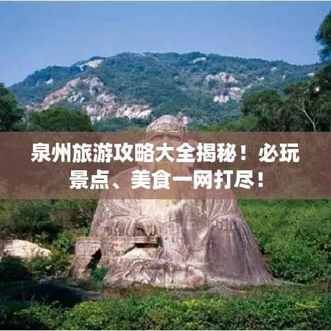 泉州旅游攻略大全揭秘！必玩景点、美食一网打尽！